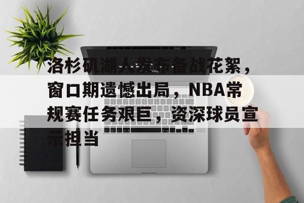 九游体育下载-包含洛杉矶湖人发布备战花絮，窗口期遗憾出局，NBA常规赛任务艰巨，资深球员宣示担当的词条